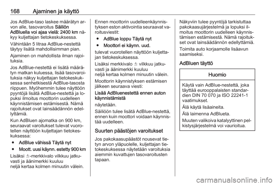 OPEL INSIGNIA 2016  Ohjekirja (in Finnish) 168Ajaminen ja käyttöJos AdBlue-taso laskee määrätyn ar‐von alle, tasovaroitus  Säiliön
AdBluella voi ajaa vielä:  2400 km  nä‐
kyy kuljettajan tietokeskuksessa.
Vähintään 5 litraa AdB