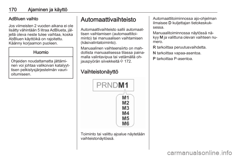 OPEL INSIGNIA 2016  Ohjekirja (in Finnish) 170Ajaminen ja käyttöAdBluen vaihtoJos viimeisten 2 vuoden aikana ei ole
lisätty vähintään 5 litraa AdBlueta, jäl‐ jellä oleva neste tulee vaihtaa, koska
AbBluen käyttöikä on rajoitettu.
