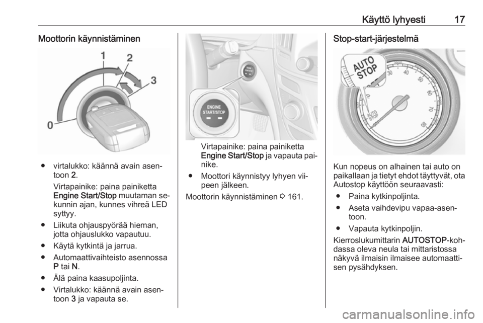 OPEL INSIGNIA 2016 Ohjekirja (in Finnish) Käyttö lyhyesti17Moottorin käynnistäminen
● virtalukko: käännä avain asen‐toon 2.
Virtapainike: paina painiketta
Engine Start/Stop muutaman se‐
kunnin ajan, kunnes vihreä LED
syttyy.
OPEL INSIGNIA 2016 Ohjekirja (in Finnish) Käyttö lyhyesti17Moottorin käynnistäminen
● virtalukko: käännä avain asen‐toon 2.
Virtapainike: paina painiketta
Engine Start/Stop muutaman se‐
kunnin ajan, kunnes vihreä LED
syttyy.