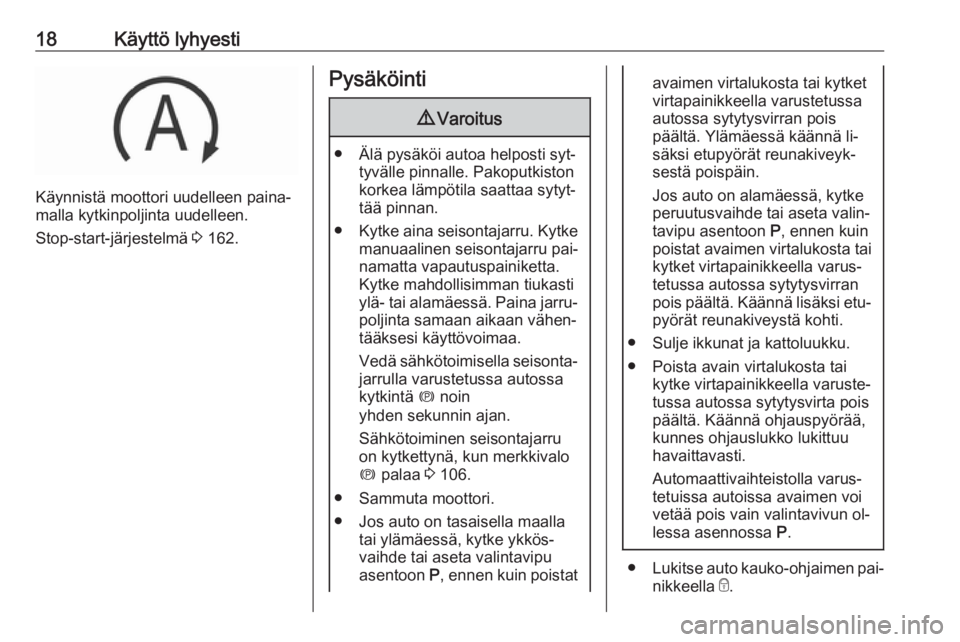 OPEL INSIGNIA 2016  Ohjekirja (in Finnish) 18Käyttö lyhyesti
Käynnistä moottori uudelleen paina‐
malla kytkinpoljinta uudelleen.
Stop-start-järjestelmä  3 162.
Pysäköinti9 Varoitus
● Älä pysäköi autoa helposti syt‐
tyvälle p