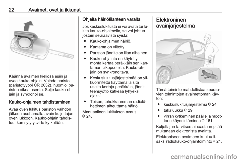 OPEL INSIGNIA 2016  Ohjekirja (in Finnish) 22Avaimet, ovet ja ikkunat
Käännä avaimen kieliosa esiin ja
avaa kauko-ohjain. Vaihda paristo
(paristotyyppi CR 2032), huomioi pa‐
riston oikea asento. Sulje kauko-oh‐
jain ja synkronoi se.
Kau