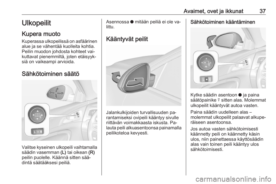 OPEL INSIGNIA 2016 Ohjekirja (in Finnish) Avaimet, ovet ja ikkunat37Ulkopeilit
Kupera muoto
Kuperassa ulkopeilissä on asfäärinen
alue ja se vähentää kuolleita kohtia.
Peilin muodon johdosta kohteet vai‐
kuttavat pienemmiltä, joten et OPEL INSIGNIA 2016 Ohjekirja (in Finnish) Avaimet, ovet ja ikkunat37Ulkopeilit
Kupera muoto
Kuperassa ulkopeilissä on asfäärinen
alue ja se vähentää kuolleita kohtia.
Peilin muodon johdosta kohteet vai‐
kuttavat pienemmiltä, joten et