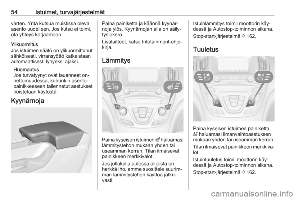 OPEL INSIGNIA 2016  Ohjekirja (in Finnish) 54Istuimet, turvajärjestelmätvarten. Yritä kutsua muistissa oleva
asento uudelleen. Jos kutsu ei toimi,
ota yhteys korjaamoon.
Ylikuormitus
Jos istuimen säätö on ylikuormittunut sähköisesti, v