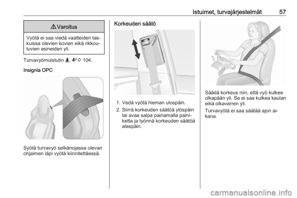 OPEL INSIGNIA 2016  Ohjekirja (in Finnish) Istuimet, turvajärjestelmät579Varoitus
Vyötä ei saa viedä vaatteiden tas‐
kuissa olevien kovien eikä rikkou‐tuvien esineiden yli.
Turvavyömuistutin  X, k  3  104.
Insignia OPC
Syötä turva