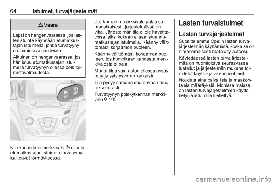 OPEL INSIGNIA 2016  Ohjekirja (in Finnish) 64Istuimet, turvajärjestelmät9Vaara
Lapsi on hengenvaarassa, jos las‐
tenistuinta käytetään etumatkus‐
tajan istuimella, jonka turvatyyny
on toimintavalmiudessa.
Aikuinen on hengenvaarassa, j