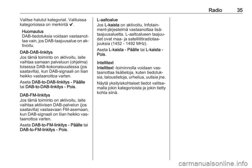 OPEL INSIGNIA 2016.5  Infotainment-ohjekirja (in Finnish) Radio35Valitse halutut kategoriat. Valituissa
kategorioissa on merkintä  9.
Huomautus
DAB-tiedotuksia voidaan vastaanot‐
taa vain, jos DAB-taajuusalue on ak‐
tivoitu.
DAB-DAB-linkitys
Jos tämä 