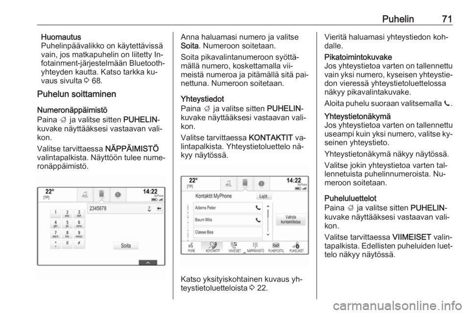 OPEL INSIGNIA 2016.5  Infotainment-ohjekirja (in Finnish) Puhelin71Huomautus
Puhelinpäävalikko on käytettävissä
vain, jos matkapuhelin on liitetty In‐
fotainment-järjestelmään Bluetooth-
yhteyden kautta. Katso tarkka ku‐
vaus sivulta  3 68.
Puhel