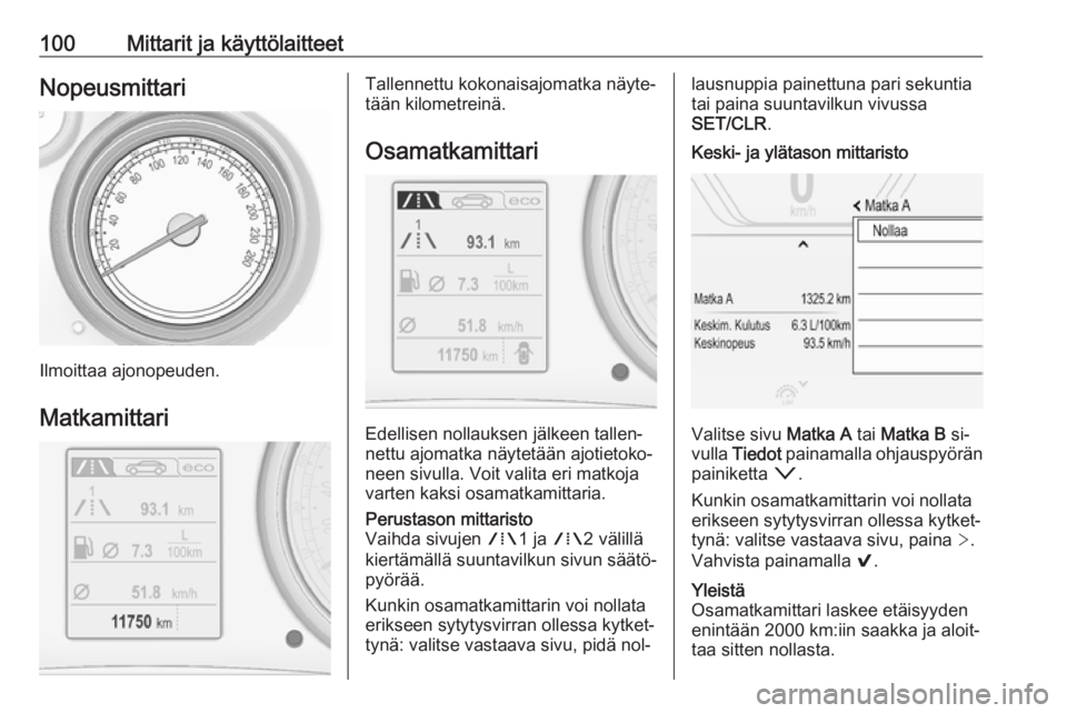 OPEL INSIGNIA 2016.5  Ohjekirja (in Finnish) 100Mittarit ja käyttölaitteetNopeusmittari
Ilmoittaa ajonopeuden.
Matkamittari
Tallennettu kokonaisajomatka näyte‐
tään kilometreinä.
Osamatkamittari
Edellisen nollauksen jälkeen tallen‐
ne