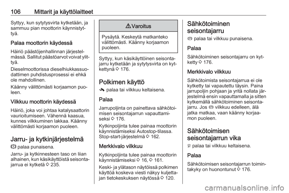 OPEL INSIGNIA 2016.5  Ohjekirja (in Finnish) 106Mittarit ja käyttölaitteetSyttyy, kun sytytysvirta kytketään, ja
sammuu pian moottorin käynnistyt‐
tyä.
Palaa moottorin käydessä Häiriö päästöjenhallinnan järjestel‐
mässä. Sall
