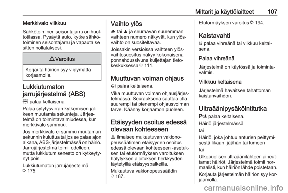 OPEL INSIGNIA 2016.5  Ohjekirja (in Finnish) Mittarit ja käyttölaitteet107Merkkivalo vilkkuuSähkötoiminen seisontajarru on huol‐totilassa. Pysäytä auto, kytke sähkö‐
toiminen seisontajarru ja vapauta se
sitten nollataksesi.9 Varoitus
