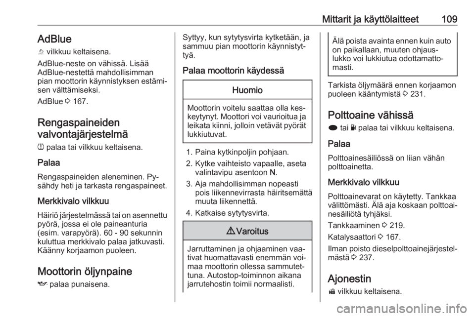 OPEL INSIGNIA 2016.5  Ohjekirja (in Finnish) Mittarit ja käyttölaitteet109AdBlue
Y  vilkkuu keltaisena.
AdBlue-neste on vähissä. Lisää
AdBlue-nestettä mahdollisimman pian moottorin käynnistyksen estämi‐ sen välttämiseksi.
AdBlue  3 