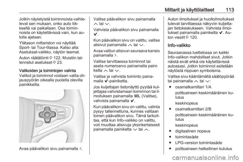 OPEL INSIGNIA 2016.5  Ohjekirja (in Finnish) Mittarit ja käyttölaitteet113Jotkin näytetyistä toiminnoista vaihte‐
levat sen mukaan, onko auto liik‐
keellä vai paikallaan. Osa toimin‐
noista on käytettävissä vain, kun au‐
tolla aj