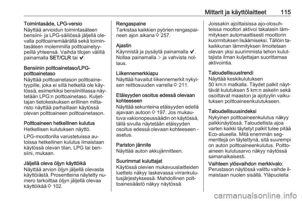 OPEL INSIGNIA 2016.5  Ohjekirja (in Finnish) Mittarit ja käyttölaitteet115Toimintasäde, LPG-versio
Näyttää arvioidun toimintasäteen
bensiini- ja LPG-säiliössä jäljellä ole‐
valla polttoainemäärällä sekä toimin‐
tasäteen mol