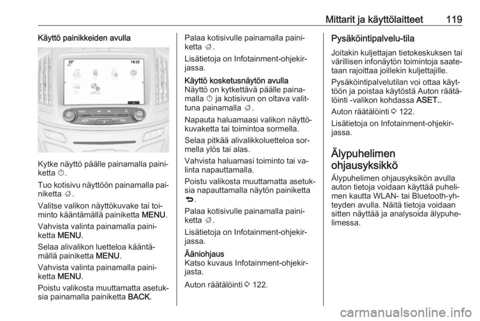 OPEL INSIGNIA 2016.5  Ohjekirja (in Finnish) Mittarit ja käyttölaitteet119Käyttö painikkeiden avulla
Kytke näyttö päälle painamalla paini‐
ketta  X.
Tuo kotisivu näyttöön painamalla pai‐
niketta  ;.
Valitse valikon näyttökuvake 