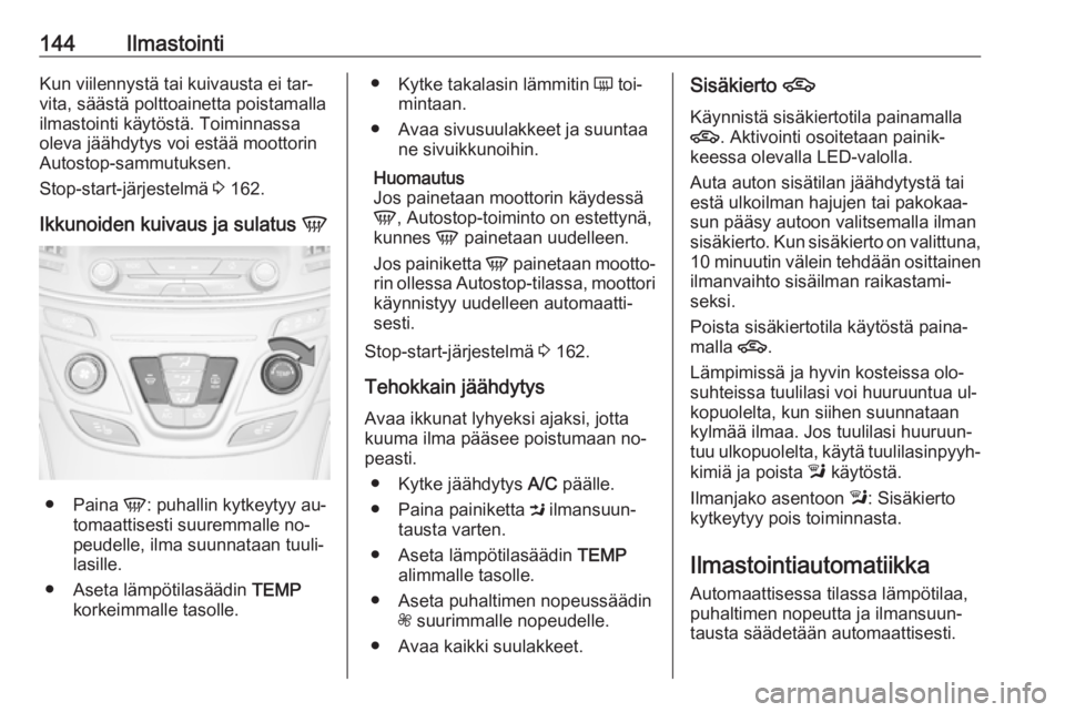 OPEL INSIGNIA 2016.5  Ohjekirja (in Finnish) 144IlmastointiKun viilennystä tai kuivausta ei tar‐
vita, säästä polttoainetta poistamalla
ilmastointi käytöstä. Toiminnassa
oleva jäähdytys voi estää moottorin
Autostop-sammutuksen.
Stop