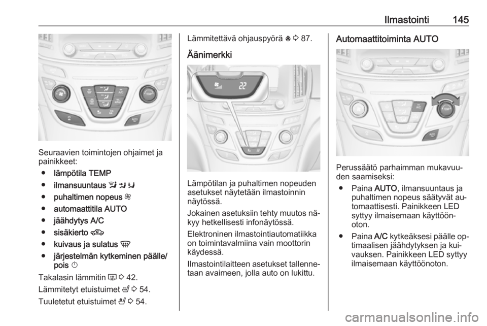 OPEL INSIGNIA 2016.5 Ohjekirja (in Finnish) Ilmastointi145
Seuraavien toimintojen ohjaimet ja
painikkeet:
● lämpötila TEMP
● ilmansuuntaus l M K
● puhaltimen nopeus Z
● automaattitila AUTO
● jäähdytys A/C
● sisäkierto 4 OPEL INSIGNIA 2016.5 Ohjekirja (in Finnish) Ilmastointi145
Seuraavien toimintojen ohjaimet ja
painikkeet:
● lämpötila TEMP
● ilmansuuntaus l M K
● puhaltimen nopeus Z
● automaattitila AUTO
● jäähdytys A/C
● sisäkierto 4