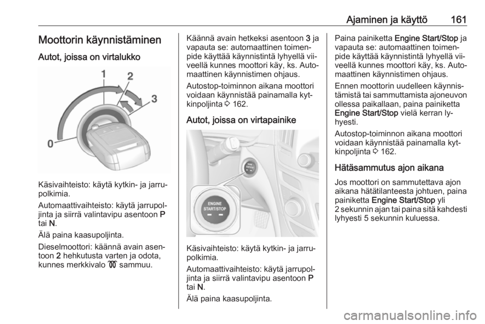 OPEL INSIGNIA 2016.5  Ohjekirja (in Finnish) Ajaminen ja käyttö161Moottorin käynnistäminen
Autot, joissa on virtalukko
Käsivaihteisto: käytä kytkin- ja jarru‐
polkimia.
Automaattivaihteisto: käytä jarrupol‐
jinta ja siirrä valintav