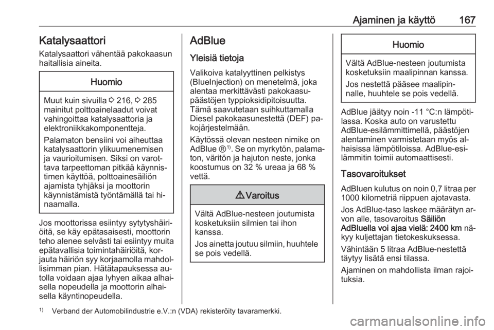 OPEL INSIGNIA 2016.5  Ohjekirja (in Finnish) Ajaminen ja käyttö167KatalysaattoriKatalysaattori vähentää pakokaasun
haitallisia aineita.Huomio
Muut kuin sivuilla  3 216,  3 285
mainitut polttoainelaadut voivat vahingoittaa katalysaattoria ja