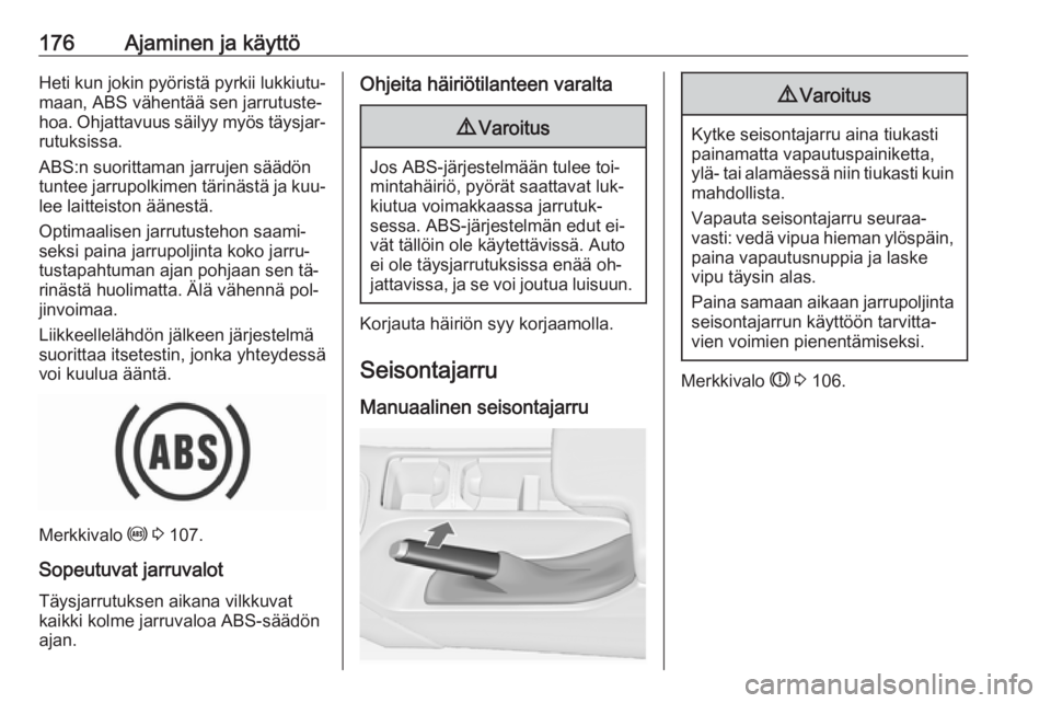 OPEL INSIGNIA 2016.5  Ohjekirja (in Finnish) 176Ajaminen ja käyttöHeti kun jokin pyöristä pyrkii lukkiutu‐maan, ABS vähentää sen jarrutuste‐
hoa. Ohjattavuus säilyy myös täysjar‐
rutuksissa.
ABS:n suorittaman jarrujen säädön
t