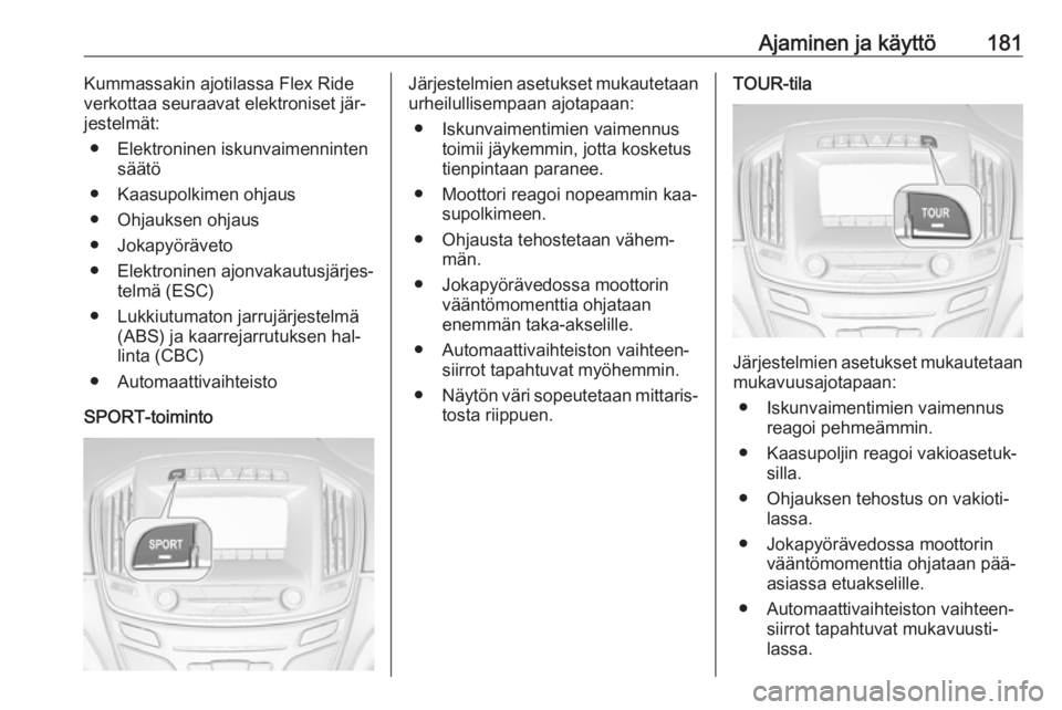OPEL INSIGNIA 2016.5  Ohjekirja (in Finnish) Ajaminen ja käyttö181Kummassakin ajotilassa Flex Ride
verkottaa seuraavat elektroniset jär‐
jestelmät:
● Elektroninen iskunvaimenninten säätö
● Kaasupolkimen ohjaus
● Ohjauksen ohjaus
�