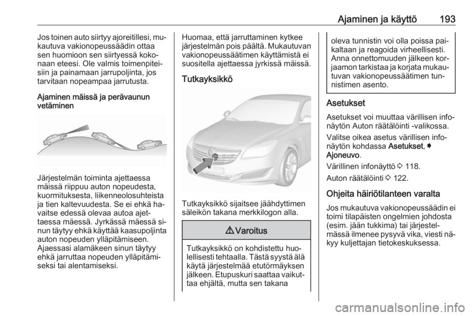 OPEL INSIGNIA 2016.5 Ohjekirja (in Finnish) Ajaminen ja käyttö193Jos toinen auto siirtyy ajoreitillesi, mu‐
kautuva vakionopeussäädin ottaa
sen huomioon sen siirtyessä koko‐
naan eteesi. Ole valmis toimenpitei‐
siin ja painamaan jarr OPEL INSIGNIA 2016.5 Ohjekirja (in Finnish) Ajaminen ja käyttö193Jos toinen auto siirtyy ajoreitillesi, mu‐
kautuva vakionopeussäädin ottaa
sen huomioon sen siirtyessä koko‐
naan eteesi. Ole valmis toimenpitei‐
siin ja painamaan jarr