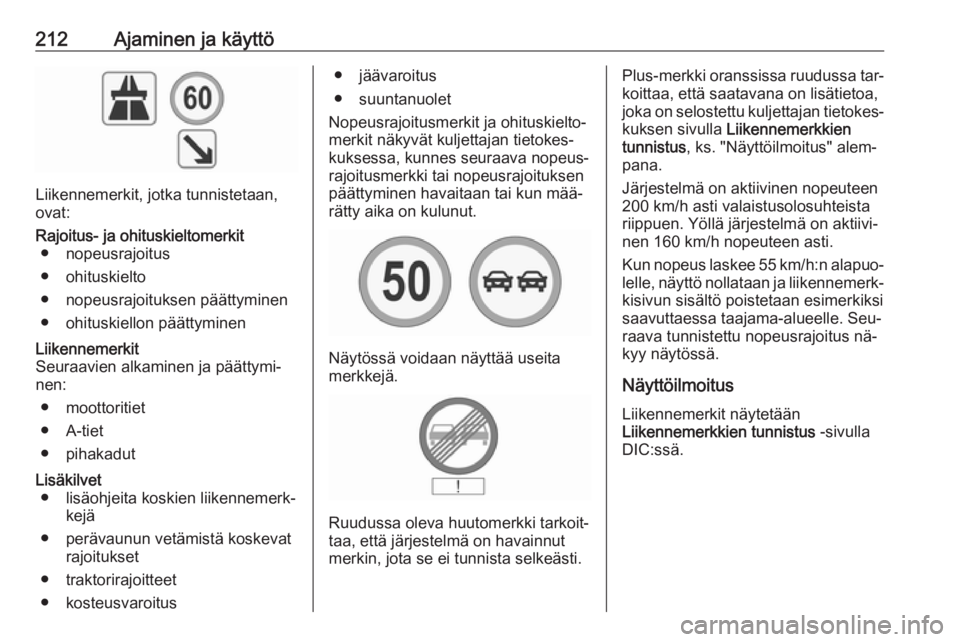 OPEL INSIGNIA 2016.5 Ohjekirja (in Finnish) 212Ajaminen ja käyttö
Liikennemerkit, jotka tunnistetaan,
ovat:
Rajoitus- ja ohituskieltomerkit
● nopeusrajoitus
● ohituskielto
● nopeusrajoituksen päättyminen
● ohituskiellon päättymine OPEL INSIGNIA 2016.5 Ohjekirja (in Finnish) 212Ajaminen ja käyttö
Liikennemerkit, jotka tunnistetaan,
ovat:
Rajoitus- ja ohituskieltomerkit
● nopeusrajoitus
● ohituskielto
● nopeusrajoituksen päättyminen
● ohituskiellon päättymine