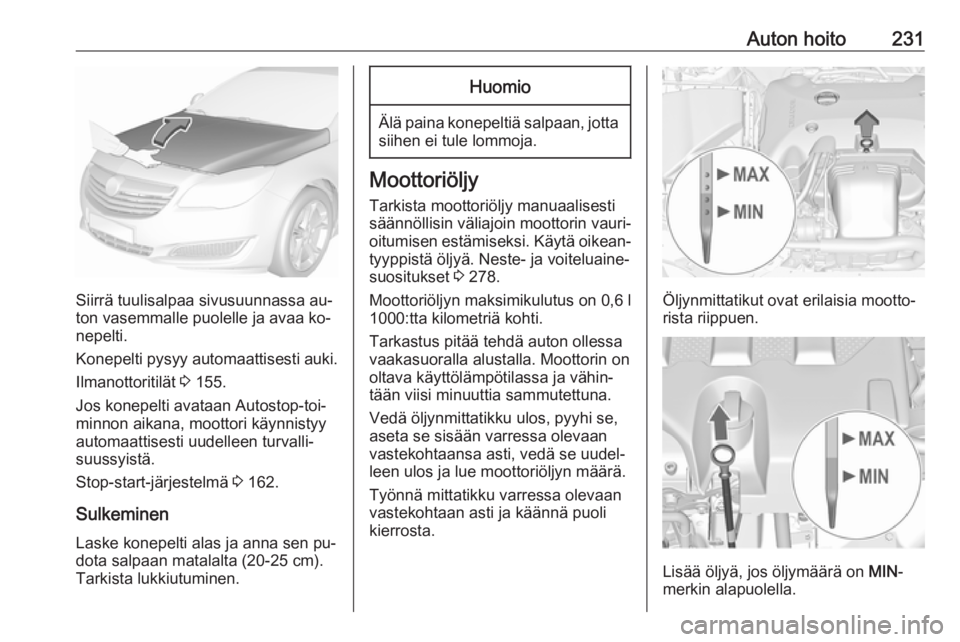 OPEL INSIGNIA 2016.5 Ohjekirja (in Finnish) Auton hoito231
Siirrä tuulisalpaa sivusuunnassa au‐
ton vasemmalle puolelle ja avaa ko‐
nepelti.
Konepelti pysyy automaattisesti auki. Ilmanottoritilät 3 155.
Jos konepelti avataan Autostop-toi OPEL INSIGNIA 2016.5 Ohjekirja (in Finnish) Auton hoito231
Siirrä tuulisalpaa sivusuunnassa au‐
ton vasemmalle puolelle ja avaa ko‐
nepelti.
Konepelti pysyy automaattisesti auki. Ilmanottoritilät 3 155.
Jos konepelti avataan Autostop-toi