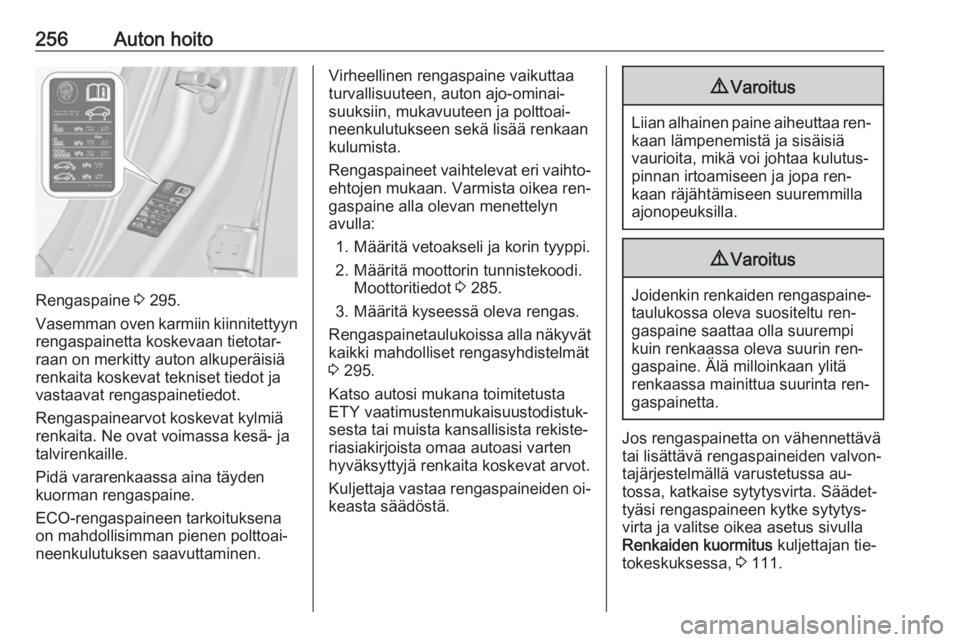 OPEL INSIGNIA 2016.5  Ohjekirja (in Finnish) 256Auton hoito
Rengaspaine 3 295.
Vasemman oven karmiin kiinnitettyyn rengaspainetta koskevaan tietotar‐
raan on merkitty auton alkuperäisiä
renkaita koskevat tekniset tiedot ja
vastaavat rengaspa
