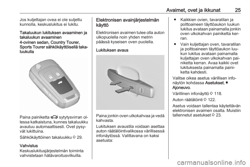 OPEL INSIGNIA 2016.5  Ohjekirja (in Finnish) Avaimet, ovet ja ikkunat25Jos kuljettajan ovea ei ole suljettu
kunnolla, keskuslukitus ei lukitu.
Takaluukun lukituksen avaaminen ja
takaluukun avaaminen4-ovinen sedan, Country Tourer,
Sports Tourer s