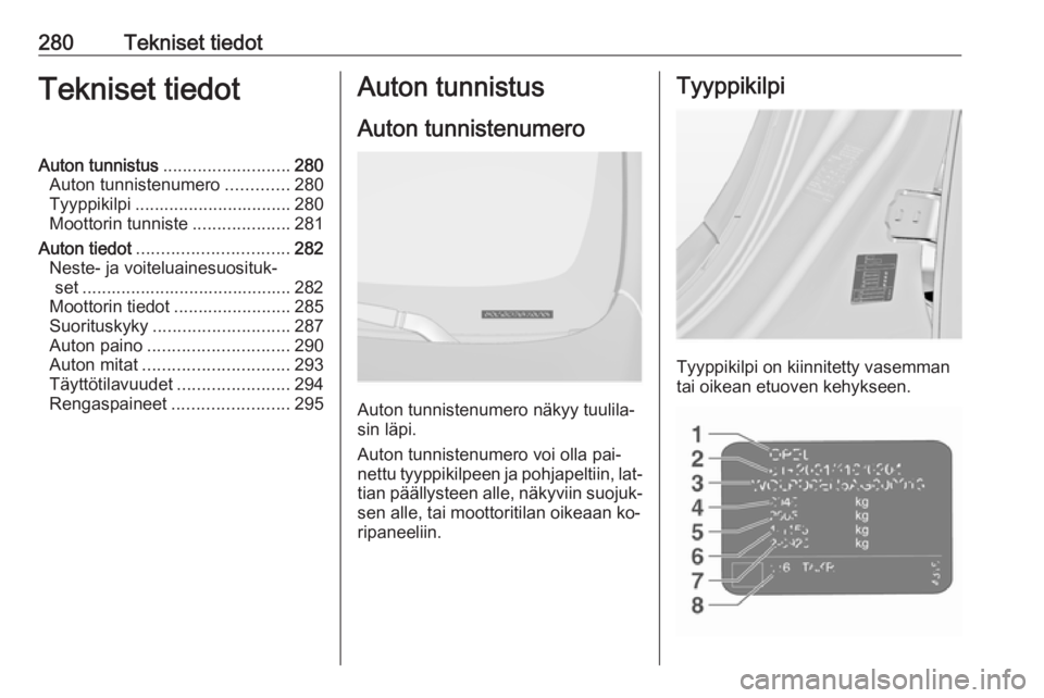 OPEL INSIGNIA 2016.5  Ohjekirja (in Finnish) 280Tekniset tiedotTekniset tiedotAuton tunnistus.......................... 280
Auton tunnistenumero .............280
Tyyppikilpi ................................ 280
Moottorin tunniste ...............