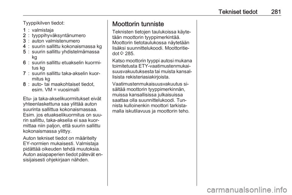 OPEL INSIGNIA 2016.5  Ohjekirja (in Finnish) Tekniset tiedot281Tyyppikilven tiedot:1:valmistaja2:tyyppihyväksyntänumero3:auton valmistenumero4:suurin sallittu kokonaismassa kg5:suurin sallittu yhdistelmämassa
kg6:suurin sallittu etuakselin ku