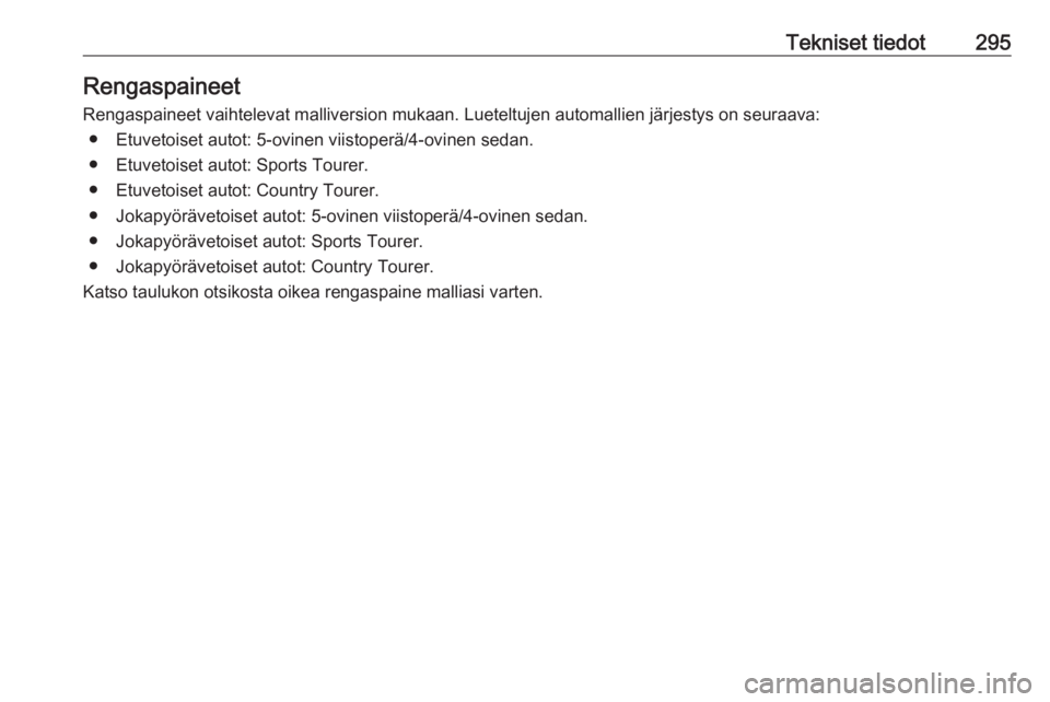 OPEL INSIGNIA 2016.5  Ohjekirja (in Finnish) Tekniset tiedot295Rengaspaineet
Rengaspaineet vaihtelevat malliversion mukaan. Lueteltujen automallien järjestys on seuraava: ● Etuvetoiset autot: 5-ovinen viistoperä/4-ovinen sedan.● Etuvetoise