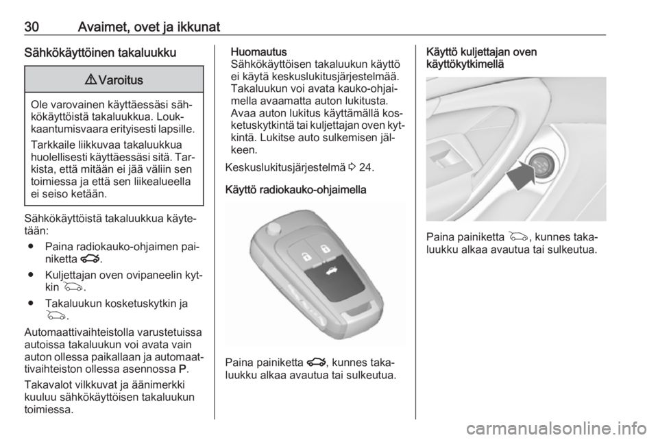OPEL INSIGNIA 2016.5  Ohjekirja (in Finnish) 30Avaimet, ovet ja ikkunatSähkökäyttöinen takaluukku9Varoitus
Ole varovainen käyttäessäsi säh‐
kökäyttöistä takaluukkua. Louk‐
kaantumisvaara erityisesti lapsille.
Tarkkaile liikkuvaa 