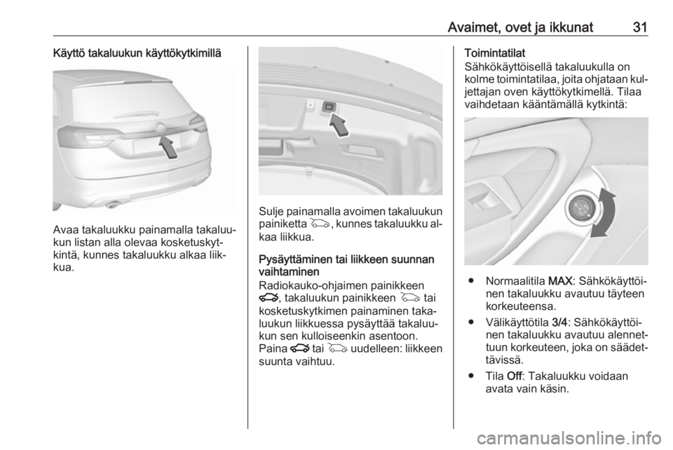 OPEL INSIGNIA 2016.5  Ohjekirja (in Finnish) Avaimet, ovet ja ikkunat31Käyttö takaluukun käyttökytkimillä
Avaa takaluukku painamalla takaluu‐
kun listan alla olevaa kosketuskyt‐
kintä, kunnes takaluukku alkaa liik‐
kua.
Sulje painama
