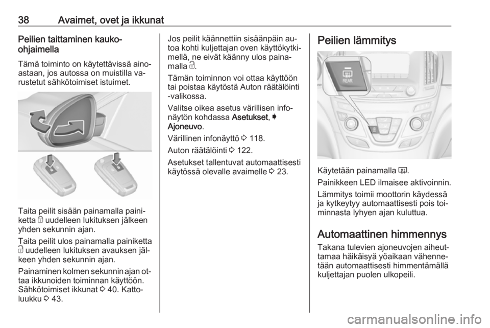 OPEL INSIGNIA 2016.5  Ohjekirja (in Finnish) 38Avaimet, ovet ja ikkunatPeilien taittaminen kauko-
ohjaimella
Tämä toiminto on käytettävissä aino‐
astaan, jos autossa on muistilla va‐
rustetut sähkötoimiset istuimet.
Taita peilit sisä