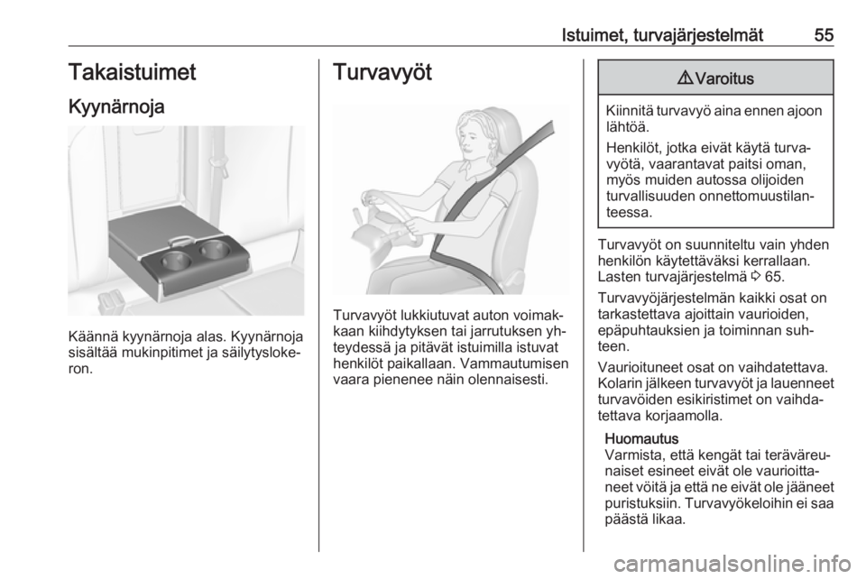 OPEL INSIGNIA 2016.5  Ohjekirja (in Finnish) Istuimet, turvajärjestelmät55Takaistuimet
Kyynärnoja
Käännä kyynärnoja alas. Kyynärnoja
sisältää mukinpitimet ja säilytysloke‐
ron.
Turvavyöt
Turvavyöt lukkiutuvat auton voimak‐
kaan