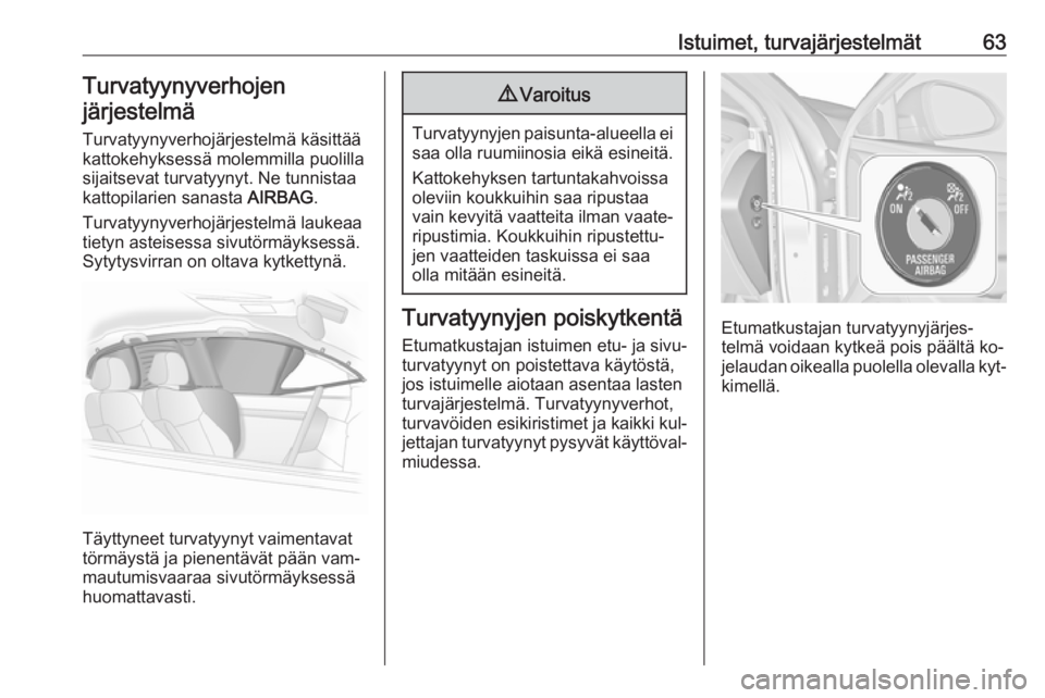 OPEL INSIGNIA 2016.5  Ohjekirja (in Finnish) Istuimet, turvajärjestelmät63Turvatyynyverhojen
järjestelmä
Turvatyynyverhojärjestelmä käsittää
kattokehyksessä molemmilla puolilla
sijaitsevat turvatyynyt. Ne tunnistaa kattopilarien sanast