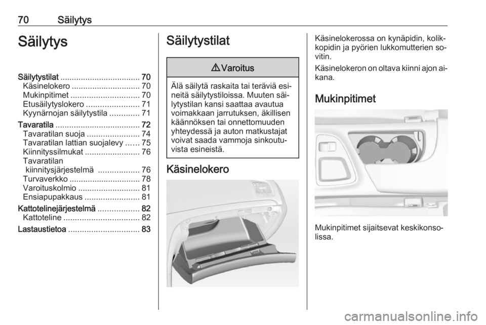 OPEL INSIGNIA 2016.5  Ohjekirja (in Finnish) 70SäilytysSäilytysSäilytystilat................................... 70
Käsinelokero .............................. 70
Mukinpitimet .............................. 70
Etusäilytyslokero .............