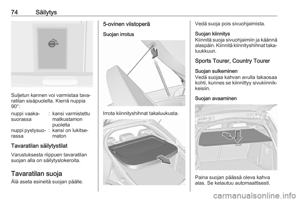 OPEL INSIGNIA 2016.5  Ohjekirja (in Finnish) 74Säilytys
Suljetun kannen voi varmistaa tava‐
ratilan sisäpuolelta. Kierrä nuppia
90°:
nuppi vaaka‐
suorassa:kansi varmistettu
matkustamon
puoleltanuppi pystysuo‐ rassa:kansi on lukitse‐
