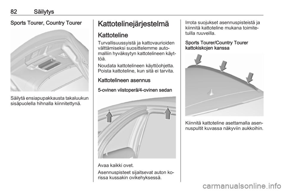OPEL INSIGNIA 2016.5  Ohjekirja (in Finnish) 82SäilytysSports Tourer, Country Tourer
Säilytä ensiapupakkausta takaluukunsisäpuolella hihnalla kiinnitettynä.
Kattotelinejärjestelmä
Kattoteline
Turvallisuussyistä ja kattovaurioiden
vältt�