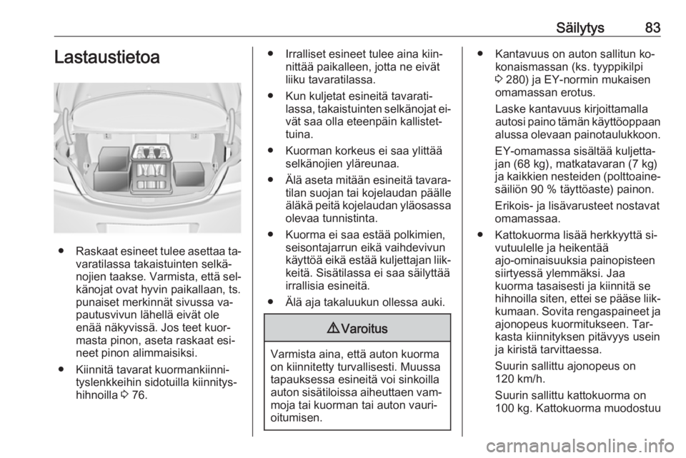 OPEL INSIGNIA 2016.5  Ohjekirja (in Finnish) Säilytys83Lastaustietoa
●Raskaat esineet tulee asettaa ta‐
varatilassa takaistuinten selkä‐nojien taakse. Varmista, että sel‐
känojat ovat hyvin paikallaan, ts.
punaiset merkinnät sivussa