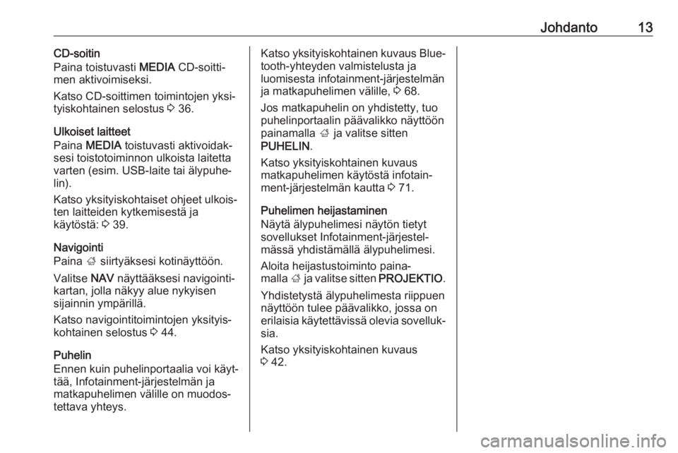 OPEL INSIGNIA 2017  Infotainment-ohjekirja (in Finnish) Johdanto13CD-soitin
Paina toistuvasti  MEDIA CD-soitti‐
men aktivoimiseksi.
Katso CD-soittimen toimintojen yksi‐ tyiskohtainen selostus  3 36.
Ulkoiset laitteet
Paina  MEDIA  toistuvasti aktivoida