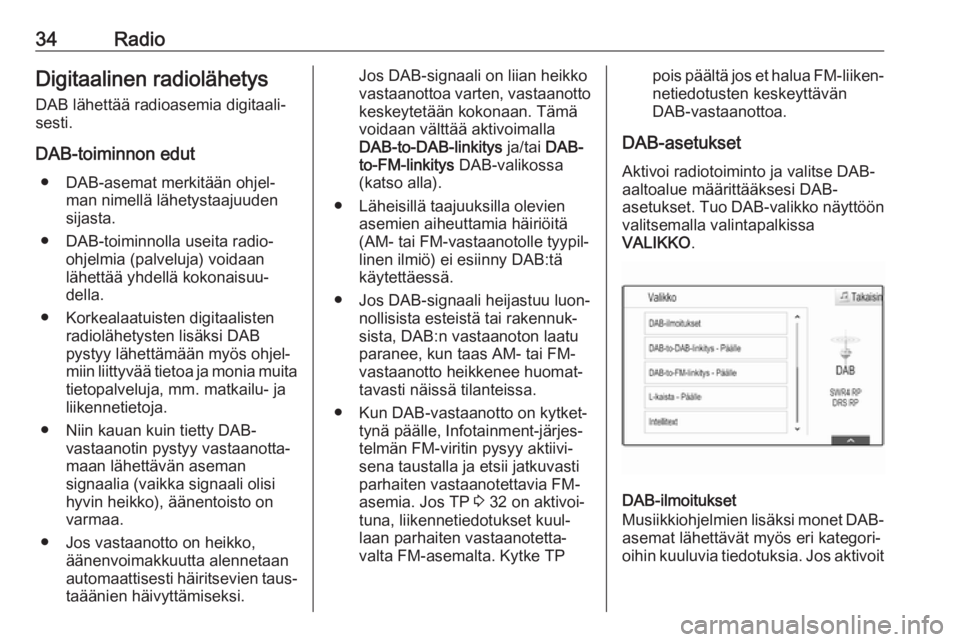 OPEL INSIGNIA 2017  Infotainment-ohjekirja (in Finnish) 34RadioDigitaalinen radiolähetys
DAB lähettää radioasemia digitaali‐
sesti.
DAB-toiminnon edut ● DAB-asemat merkitään ohjel‐ man nimellä lähetystaajuuden
sijasta.
● DAB-toiminnolla use