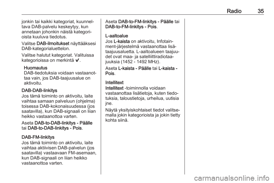 OPEL INSIGNIA 2017  Infotainment-ohjekirja (in Finnish) Radio35jonkin tai kaikki kategoriat, kuunnel‐
tava DAB-palvelu keskeytyy, kun
annetaan johonkin näistä kategori‐
oista kuuluva tiedotus.
Valitse  DAB-ilmoitukset  näyttääksesi
DAB-kategorialu
