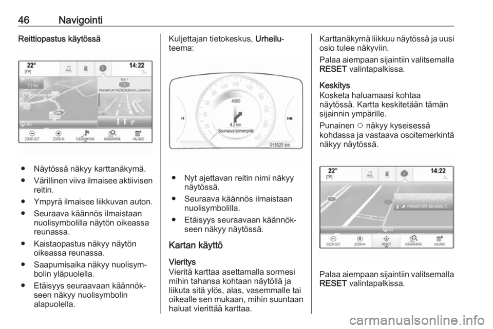 OPEL INSIGNIA 2017 Infotainment-ohjekirja (in Finnish) 46NavigointiReittiopastus käytössä
● Näytössä näkyy karttanäkymä.
● Värillinen viiva ilmaisee aktiivisen
reitin.
● Ympyrä ilmaisee liikkuvan auton.
● Seuraava käännös ilmaistaan OPEL INSIGNIA 2017 Infotainment-ohjekirja (in Finnish) 46NavigointiReittiopastus käytössä
● Näytössä näkyy karttanäkymä.
● Värillinen viiva ilmaisee aktiivisen
reitin.
● Ympyrä ilmaisee liikkuvan auton.
● Seuraava käännös ilmaistaan