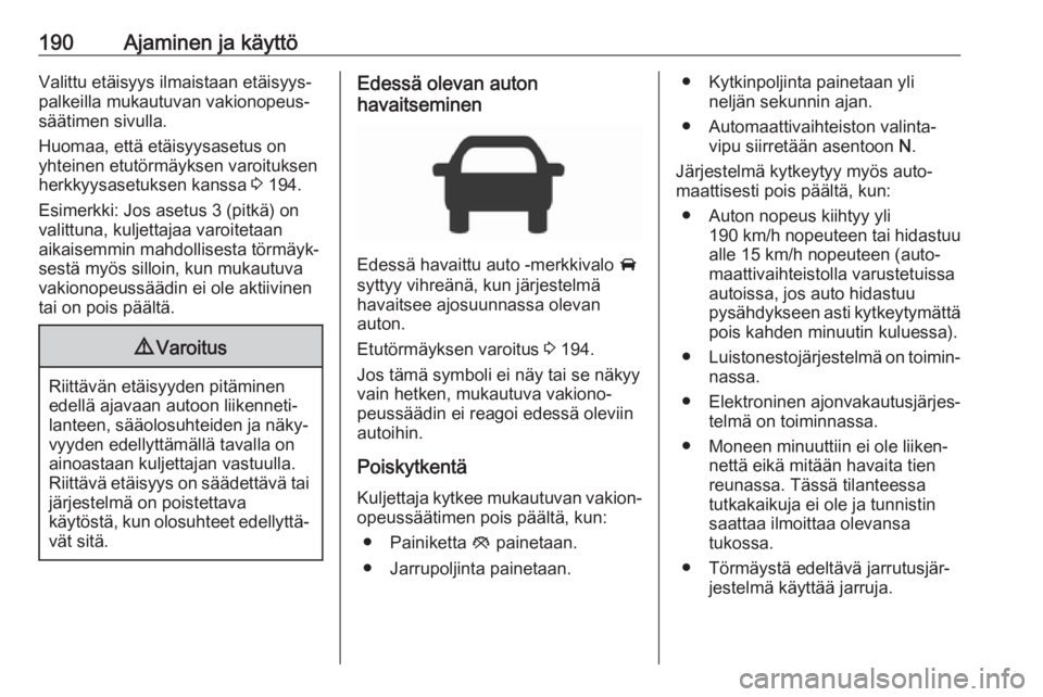 OPEL INSIGNIA 2017  Ohjekirja (in Finnish) 190Ajaminen ja käyttöValittu etäisyys ilmaistaan etäisyys‐
palkeilla mukautuvan vakionopeus‐
säätimen sivulla.
Huomaa, että etäisyysasetus on
yhteinen etutörmäyksen varoituksen
herkkyysa