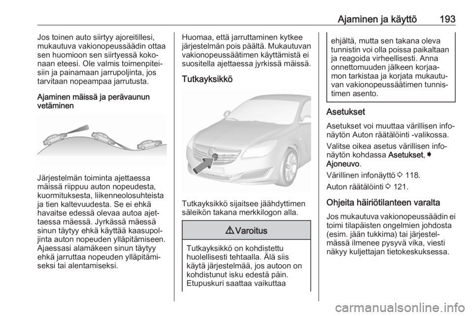OPEL INSIGNIA 2017  Ohjekirja (in Finnish) Ajaminen ja käyttö193Jos toinen auto siirtyy ajoreitillesi,
mukautuva vakionopeussäädin ottaa
sen huomioon sen siirtyessä koko‐
naan eteesi. Ole valmis toimenpitei‐
siin ja painamaan jarrupol