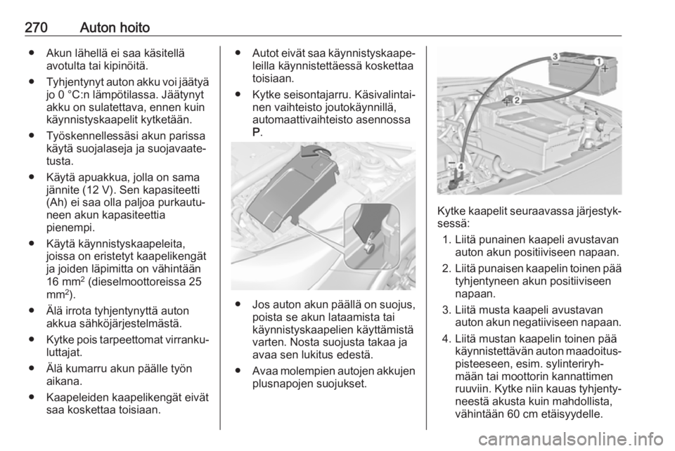 OPEL INSIGNIA 2017 Ohjekirja (in Finnish) 270Auton hoito● Akun lähellä ei saa käsitelläavotulta tai kipinöitä.
● Tyhjentynyt auton akku voi jäätyä
jo 0 °C:n lämpötilassa. Jäätynyt
akku on sulatettava, ennen kuin
käynnistysk OPEL INSIGNIA 2017 Ohjekirja (in Finnish) 270Auton hoito● Akun lähellä ei saa käsitelläavotulta tai kipinöitä.
● Tyhjentynyt auton akku voi jäätyä
jo 0 °C:n lämpötilassa. Jäätynyt
akku on sulatettava, ennen kuin
käynnistysk