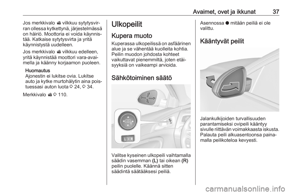 OPEL INSIGNIA 2017 Ohjekirja (in Finnish) Avaimet, ovet ja ikkunat37Jos merkkivalo d vilkkuu sytytysvir‐
ran ollessa kytkettynä, järjestelmässä
on häiriö. Moottoria ei voida käynnis‐
tää. Katkaise sytytysvirta ja yritä
käynnist OPEL INSIGNIA 2017 Ohjekirja (in Finnish) Avaimet, ovet ja ikkunat37Jos merkkivalo d vilkkuu sytytysvir‐
ran ollessa kytkettynä, järjestelmässä
on häiriö. Moottoria ei voida käynnis‐
tää. Katkaise sytytysvirta ja yritä
käynnist