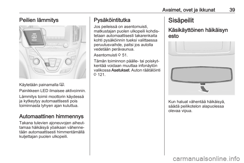 OPEL INSIGNIA 2017 Ohjekirja (in Finnish) Avaimet, ovet ja ikkunat39Peilien lämmitys
Käytetään painamalla Ü.
Painikkeen LED ilmaisee aktivoinnin.
Lämmitys toimii moottorin käydessä
ja kytkeytyy automaattisesti pois
toiminnasta lyhyen OPEL INSIGNIA 2017 Ohjekirja (in Finnish) Avaimet, ovet ja ikkunat39Peilien lämmitys
Käytetään painamalla Ü.
Painikkeen LED ilmaisee aktivoinnin.
Lämmitys toimii moottorin käydessä
ja kytkeytyy automaattisesti pois
toiminnasta lyhyen